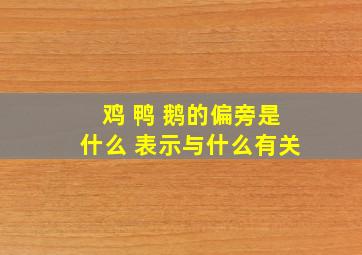 鸡 鸭 鹅的偏旁是什么 表示与什么有关